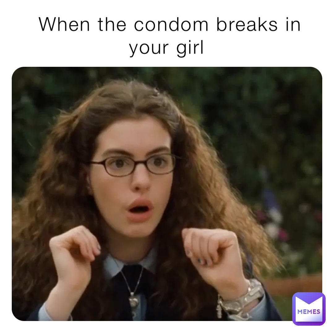 When the condom breaks in your girl