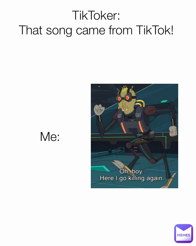 Me: TikToker:
That song came from TikTok!

