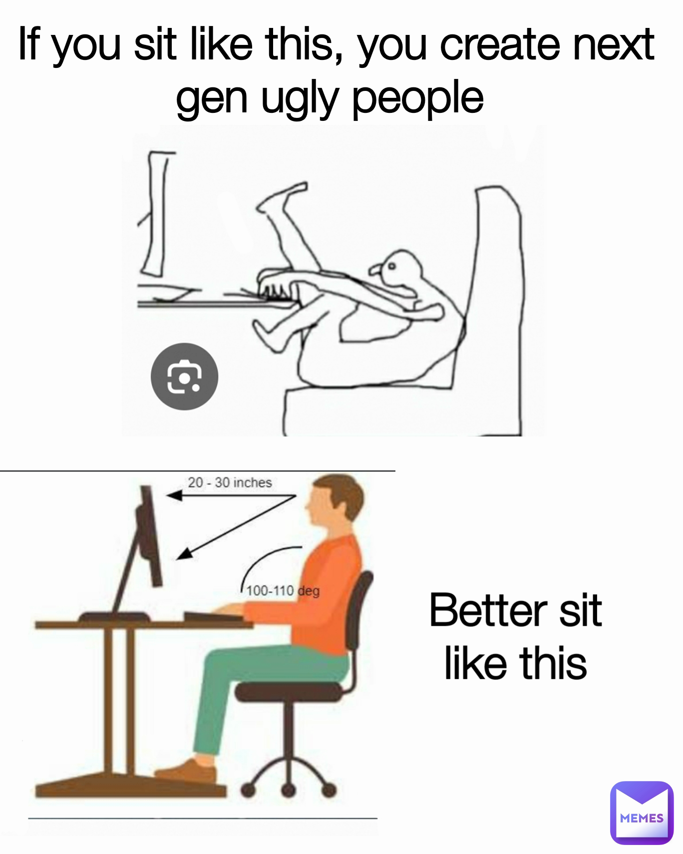 Better sit like this If you sit like this, you create next gen ugly people 