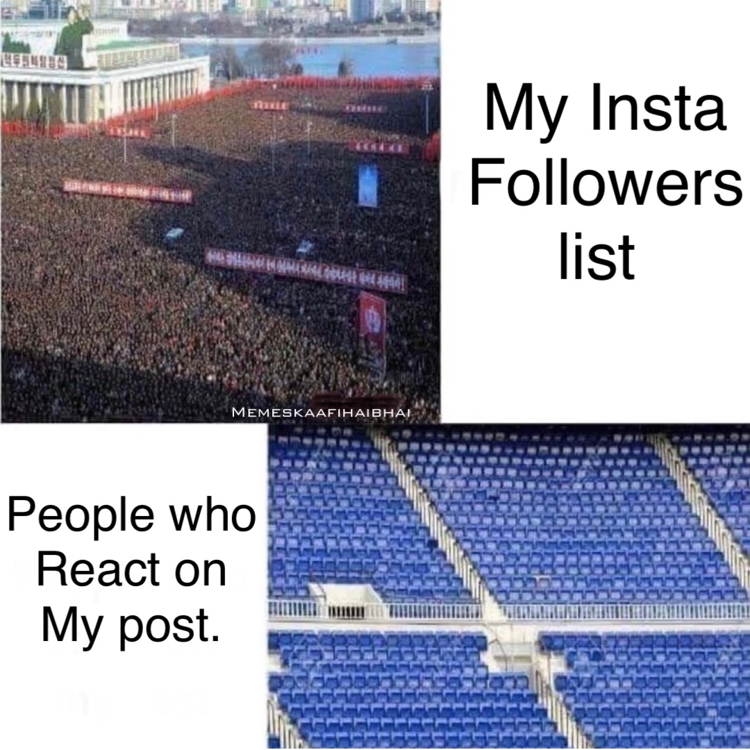 My Insta 
Followers list People who 
React on
My post. Memeskaafihaibhai