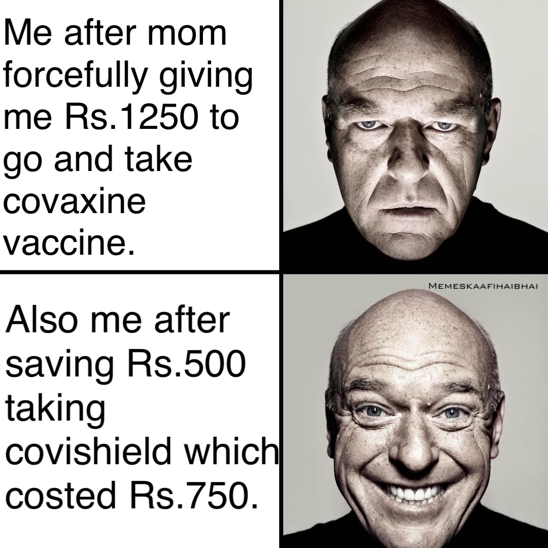 Me after mom forcefully giving me Rs.1250 to go and take covaxine vaccine. Also me after saving Rs.500 taking covishield which costed Rs.750. Memeskaafihaibhai