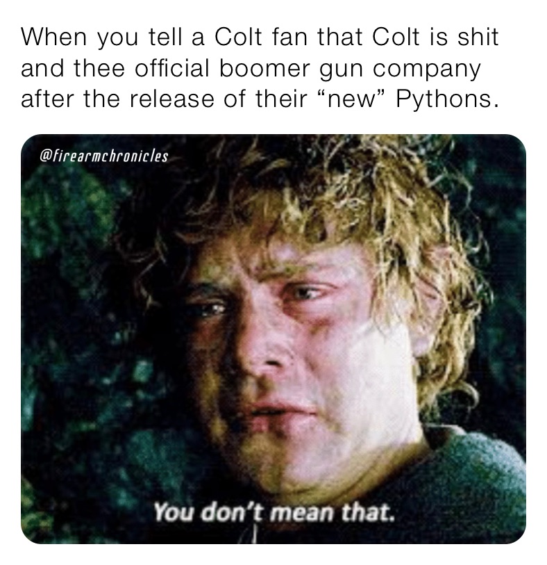 When you tell a Colt fan that Colt is shit and thee official boomer gun company after the release of their “new” Pythons.  