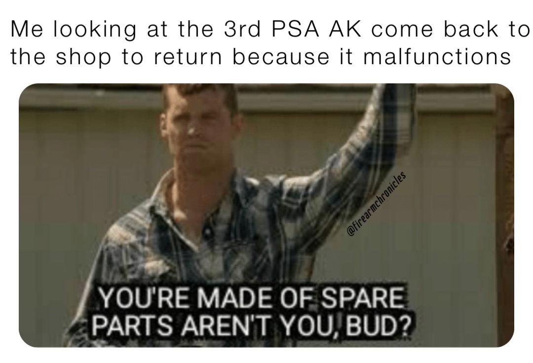 Me looking at the 3rd PSA AK come back to the shop to return because it malfunctions