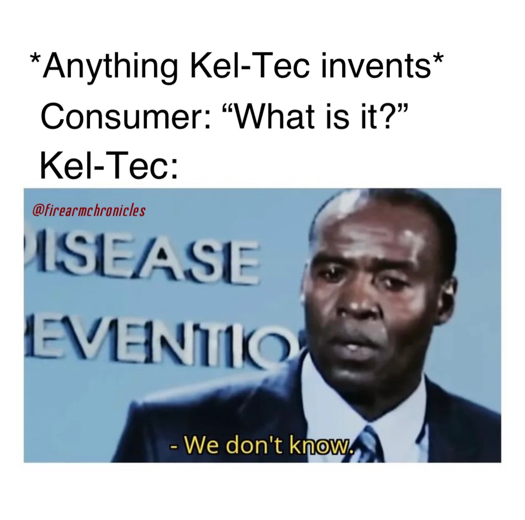 *Anything Kel-Tec invents* Consumer: “What is it?” Kel-Tec: