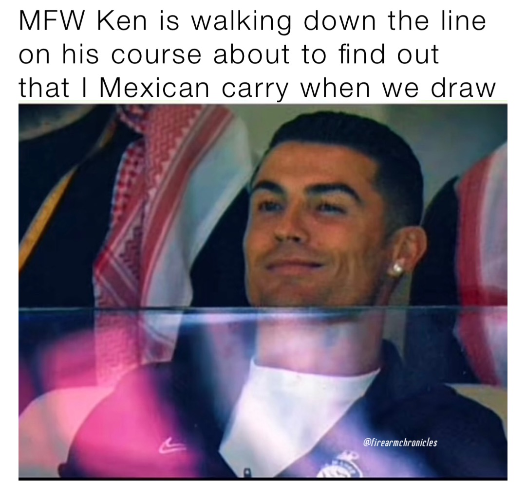MFW Ken is walking down the line on his course about to find out that I Mexican carry when we draw