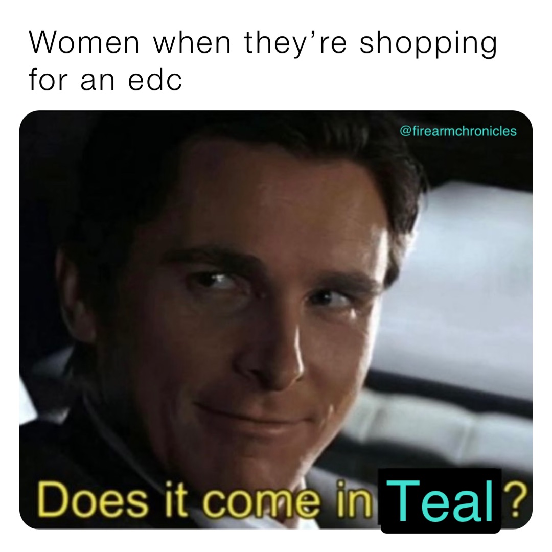 Women when they’re shopping for an edc Teal