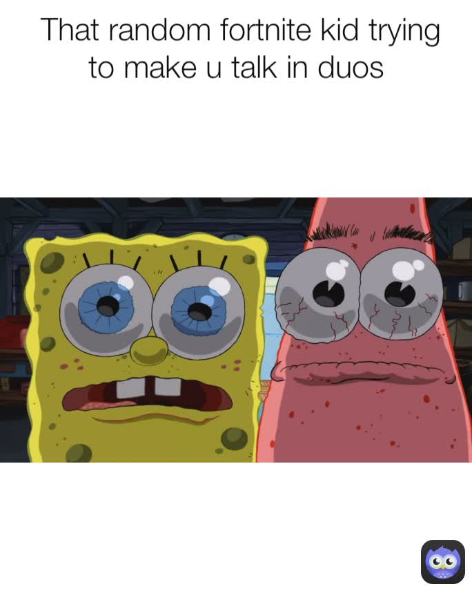  That random fortnite kid trying to make u talk in duos
