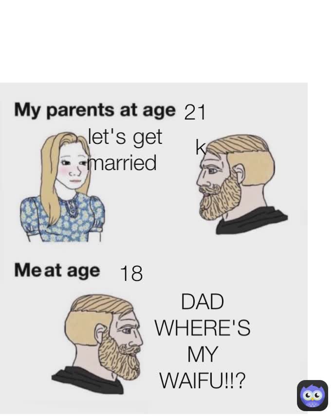 DAD WHERE'S MY WAIFU!!? 18 let's get married  k 21 21