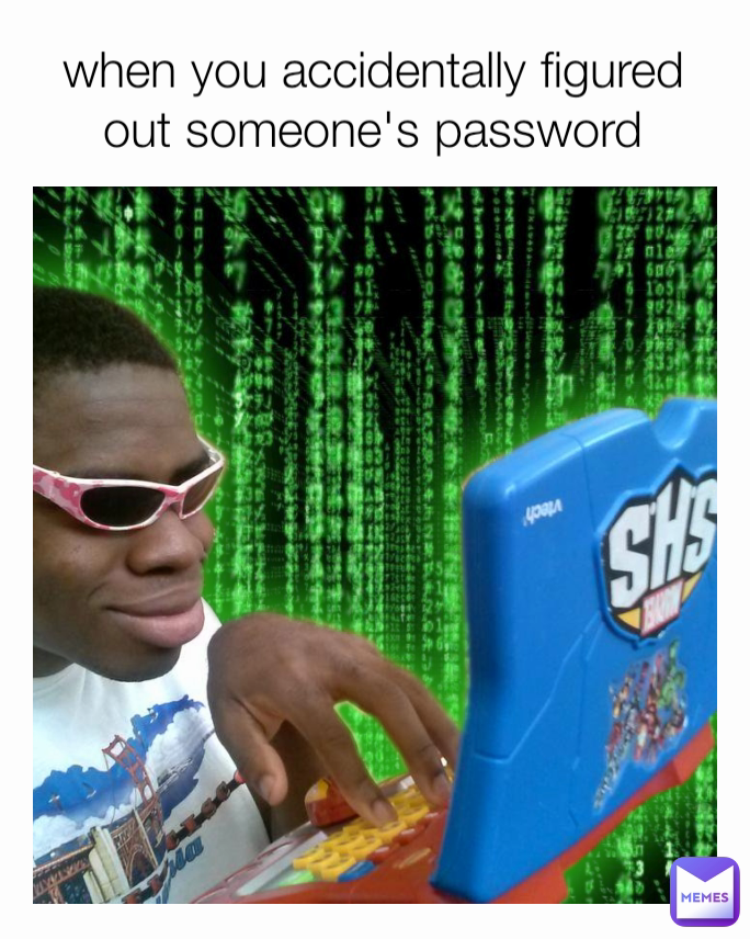 when you accidentally figured out someone's password