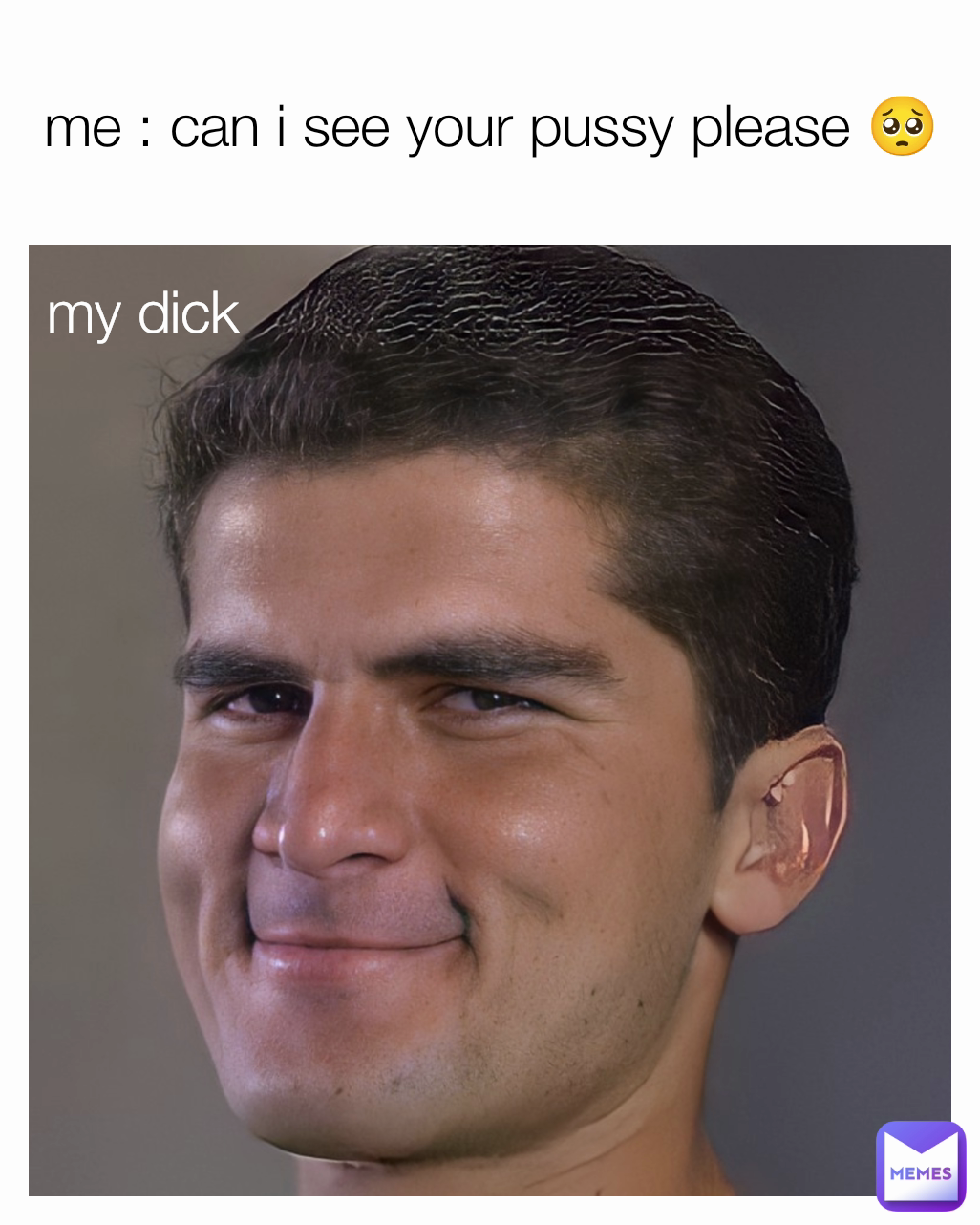 my dick me : can i see your pussy please 🥺