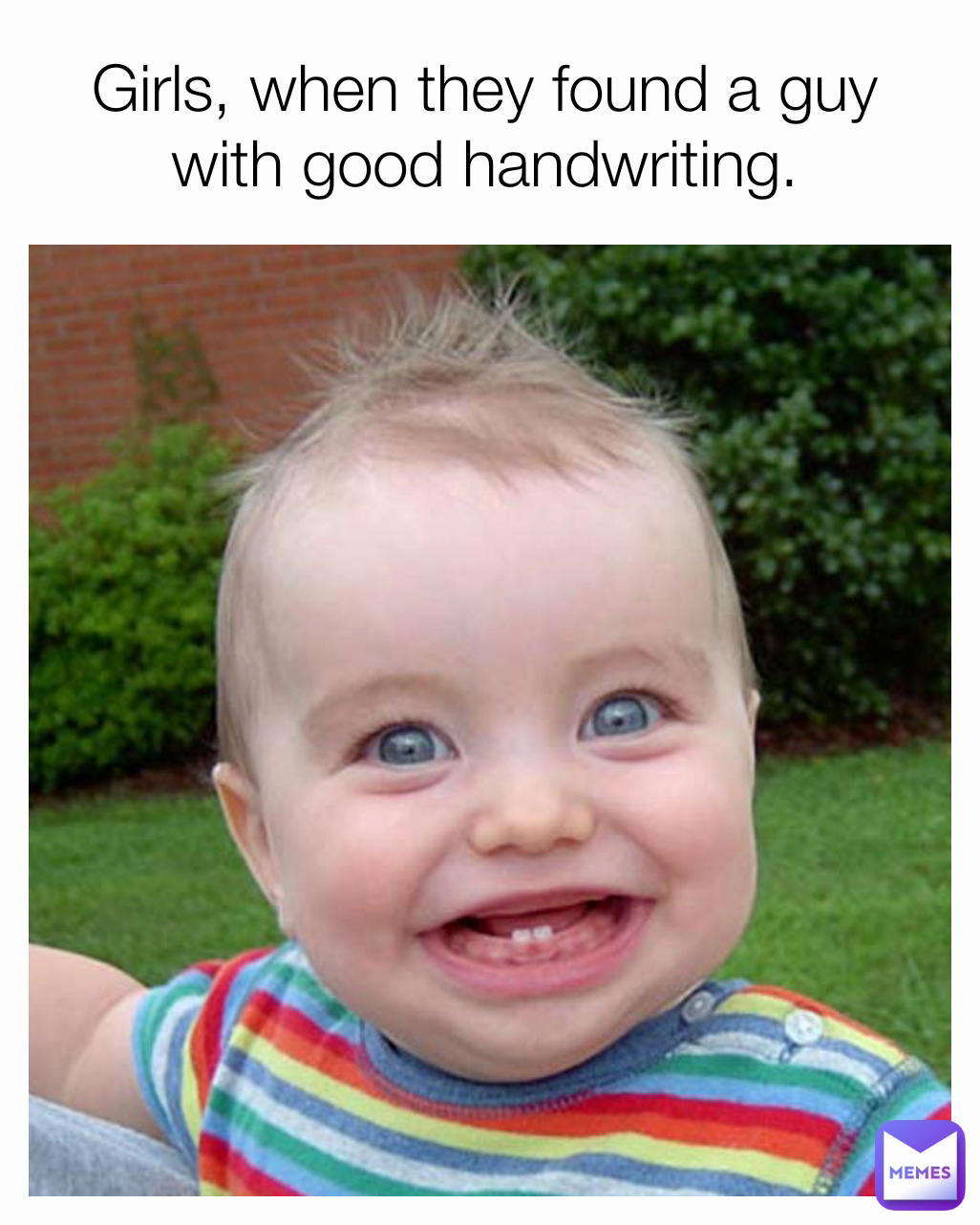 Girls, when they found a guy with good handwriting.
 