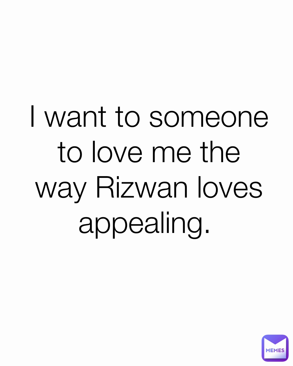 I want to someone to love me the way Rizwan loves appealing. 