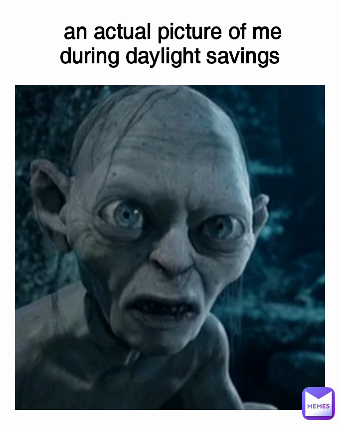 an actual picture of me during daylight savings 