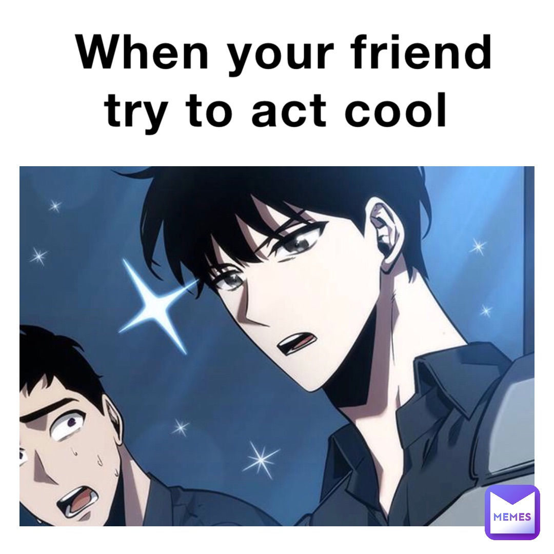 When your friend try to act cool