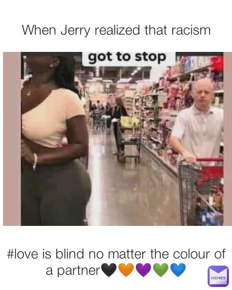 When Jerry realized that racism #love is blind no matter the colour of a partner🖤🧡💜💚💙