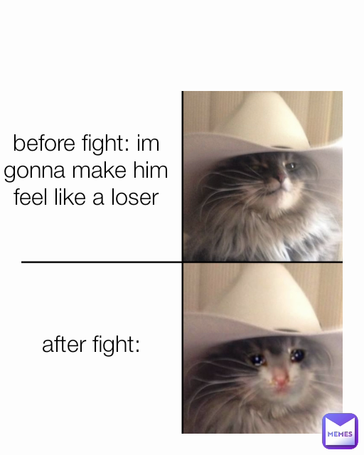 after fight: before fight: im gonna make him feel like a loser in the ...