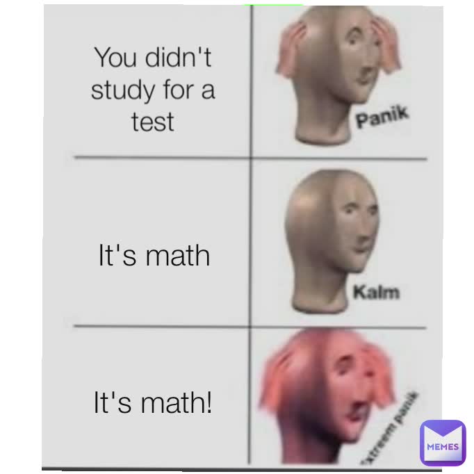 You didn't study for a test It's math! It's math