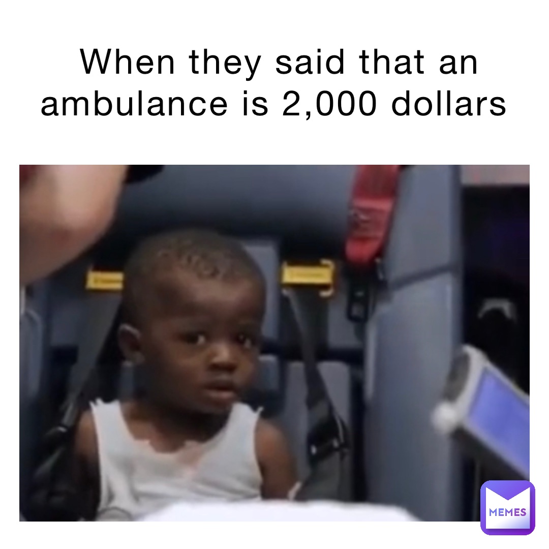 When they said that an ambulance is 2,000 dollars