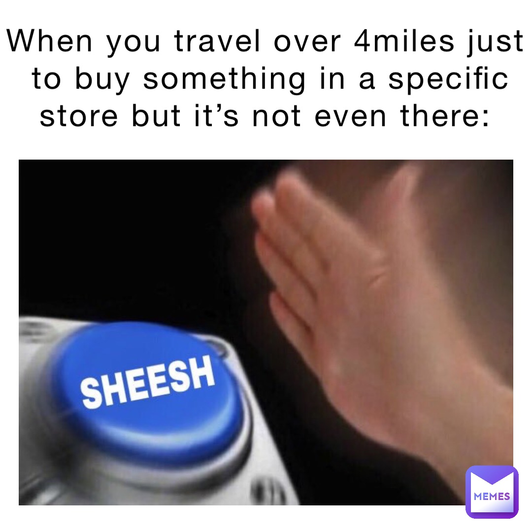 When you travel over 4miles just to buy something in a specific store but it’s not even there: