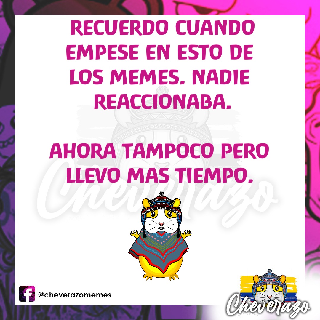 RECUERDO CUANDO 
EMPESE EN ESTO DE
LOS MEMES. NADIE
REACCIONABA. 

AHORA TAMPOCO PERO
LLEVO MAS TIEMPO.