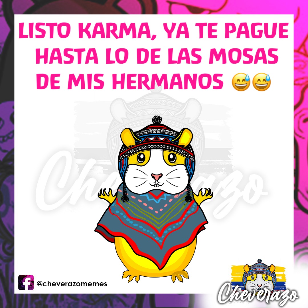 LISTO KARMA, YA TE PAGUE 
HASTA LO DE LAS MOSAS 
DE MIS HERMANOS 😅😅
