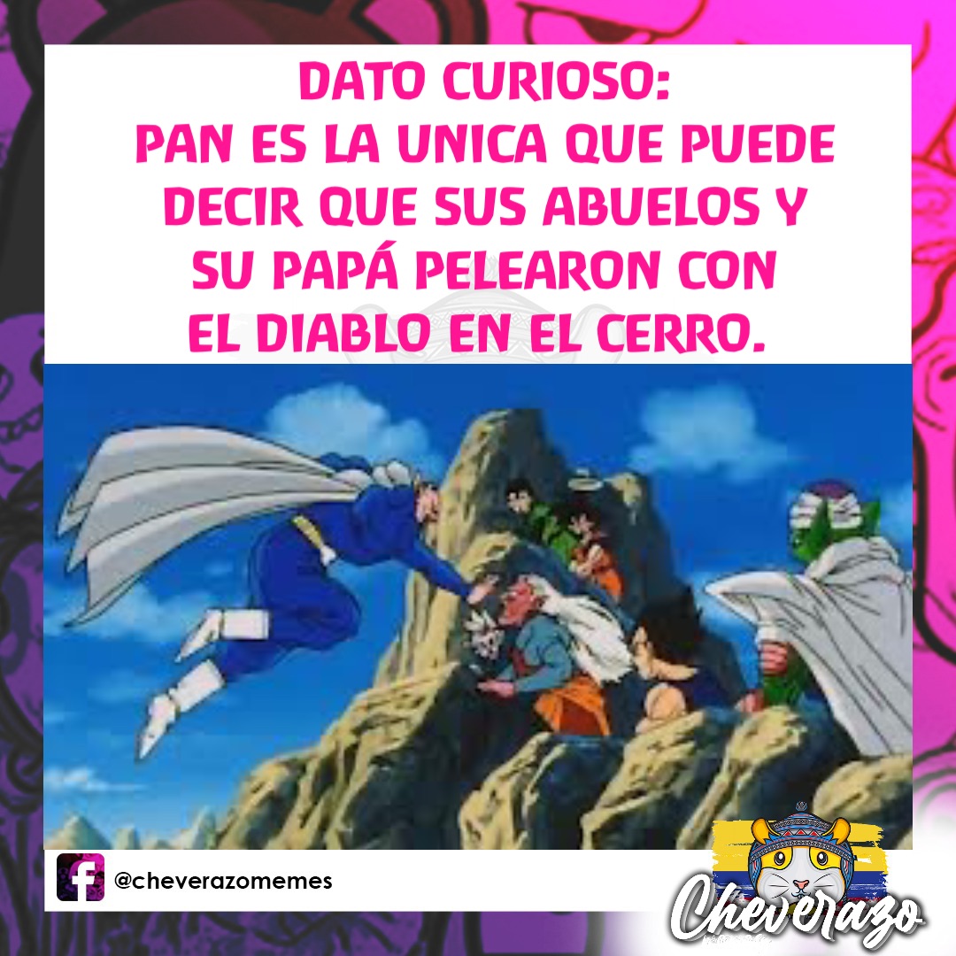 DATO CURIOSO: 
PAN ES LA UNICA QUE PUEDE 
DECIR QUE SUS ABUELOS Y 
SU PAPÁ PELEARON CON 
EL DIABLO EN EL CERRO.