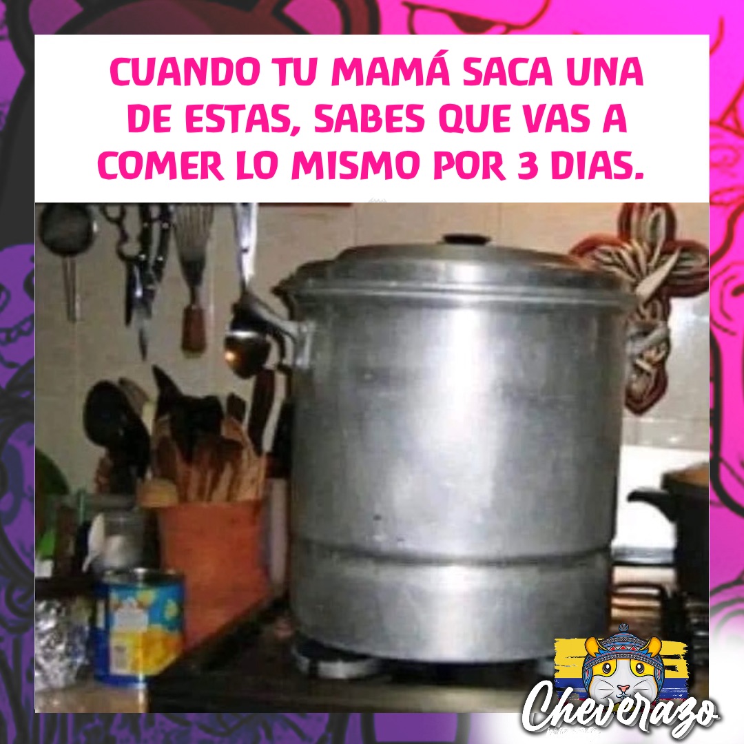 CUANDO TU MAMÁ SACA UNA 
DE ESTAS, SABES QUE VAS A 
COMER LO MISMO POR 3 DIAS.