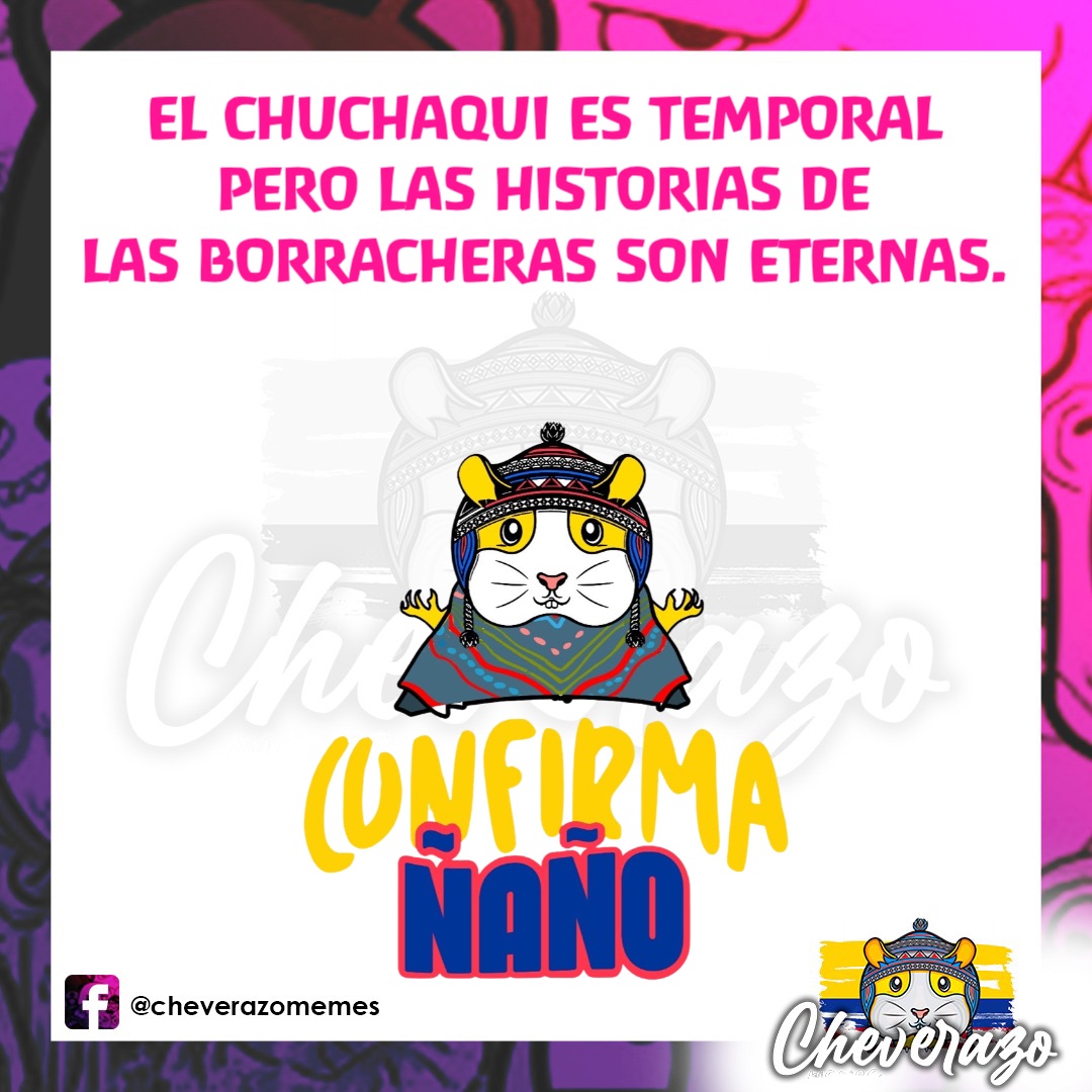 EL CHUCHAQUI ES TEMPORAL
PERO LAS HISTORIAS DE
LAS BORRACHERAS SON ETERNAS.