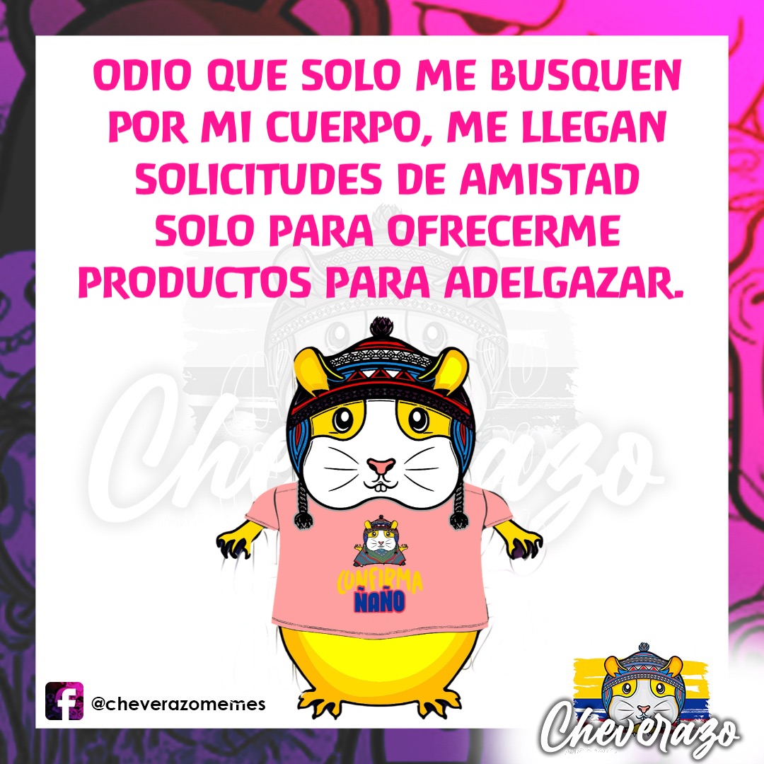 ODIO QUE SOLO ME BUSQUEN 
POR MI CUERPO, ME LLEGAN SOLICITUDES DE AMISTAD 
SOLO PARA OFRECERME 
PRODUCTOS PARA ADELGAZAR.