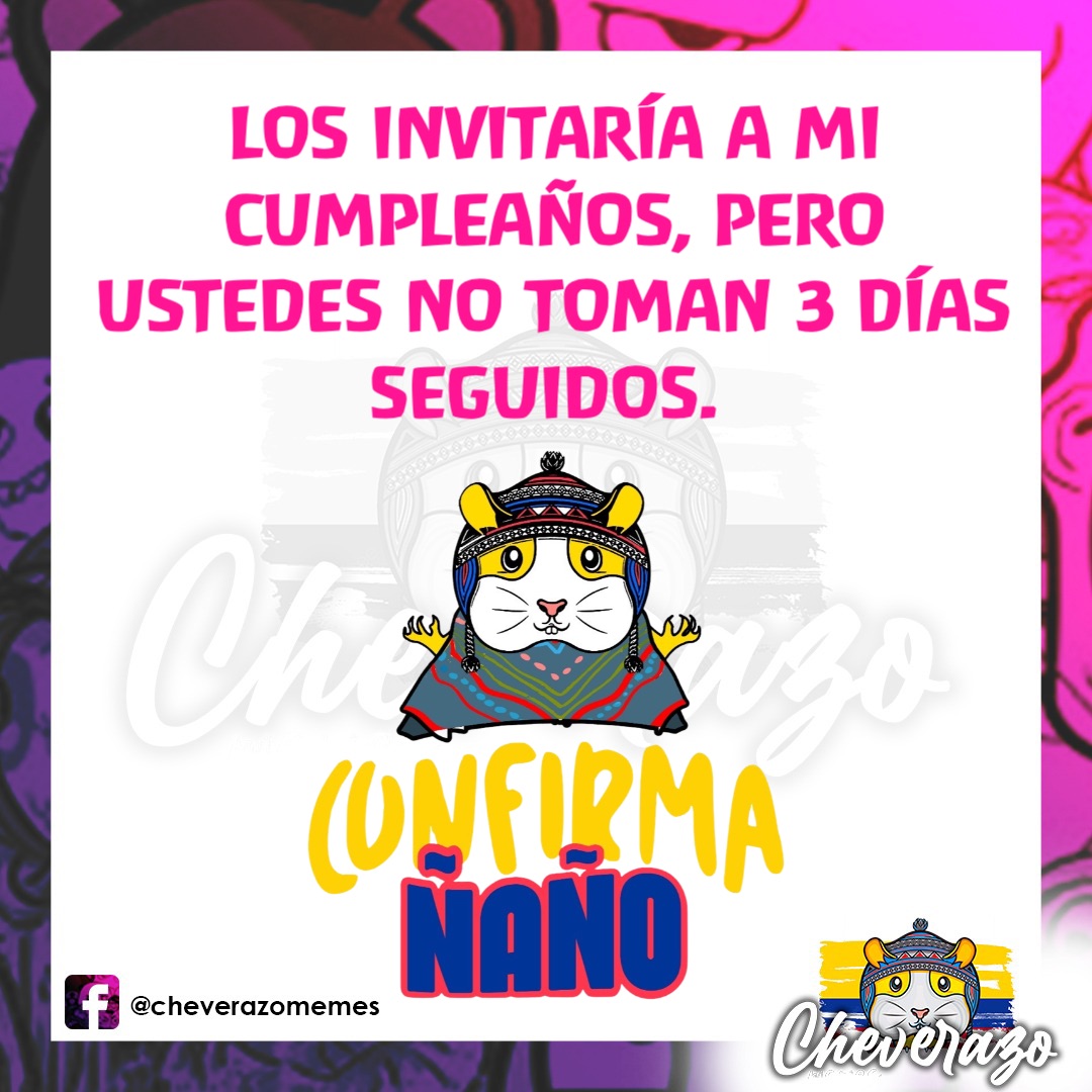 Los invitaría a mi cumpleaños, pero ustedes no toman 3 días seguidos.