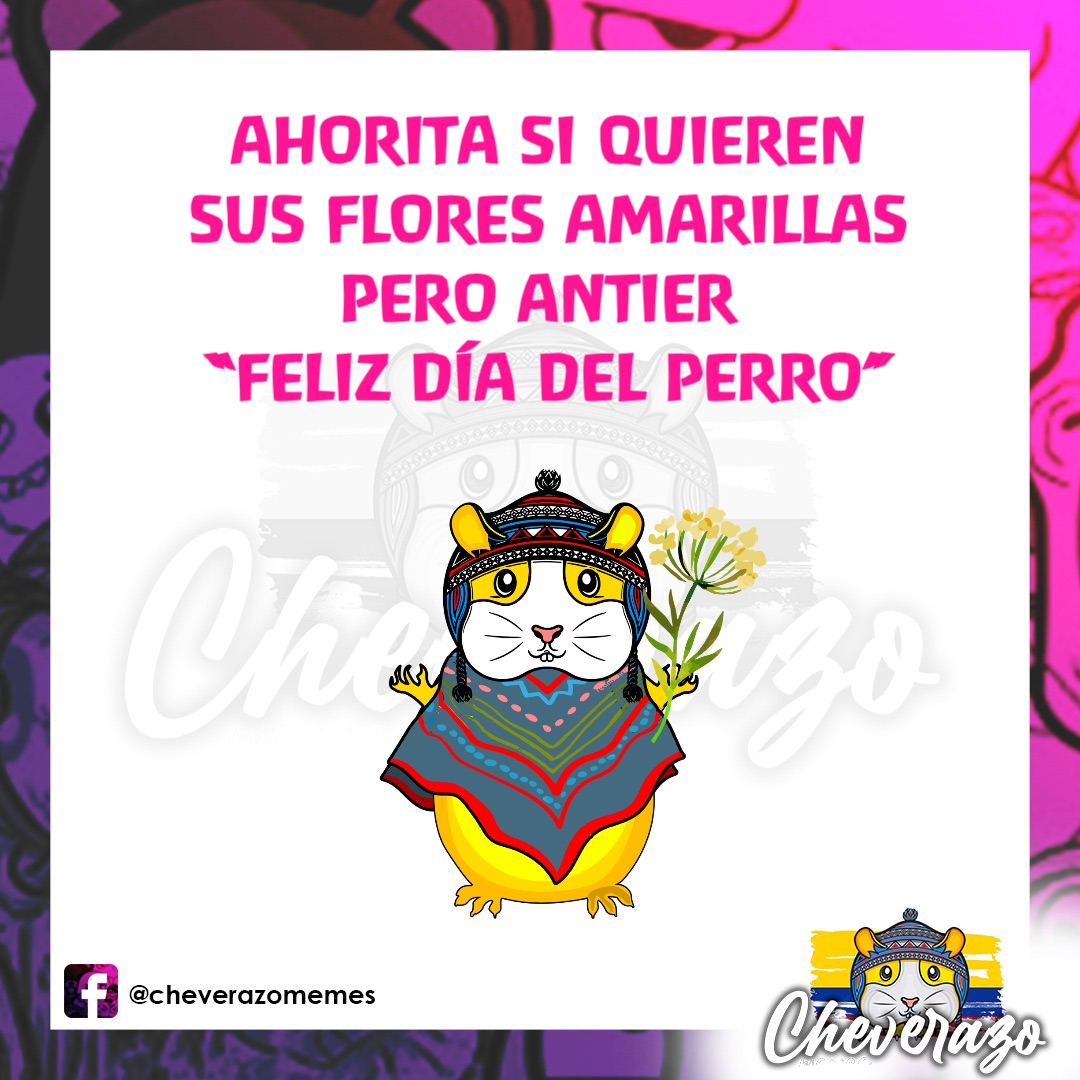 AHORITA SI QUIEREN SUS FLORES AMARILLAS 
PERO ANTIER
 “FELIZ DÍA DEL PERRO”