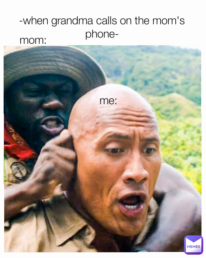 mom: me: -when grandma calls on the mom's phone-