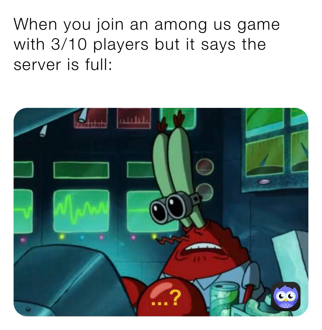 When you join an among us game with 3/10 players but it says the server is full:
