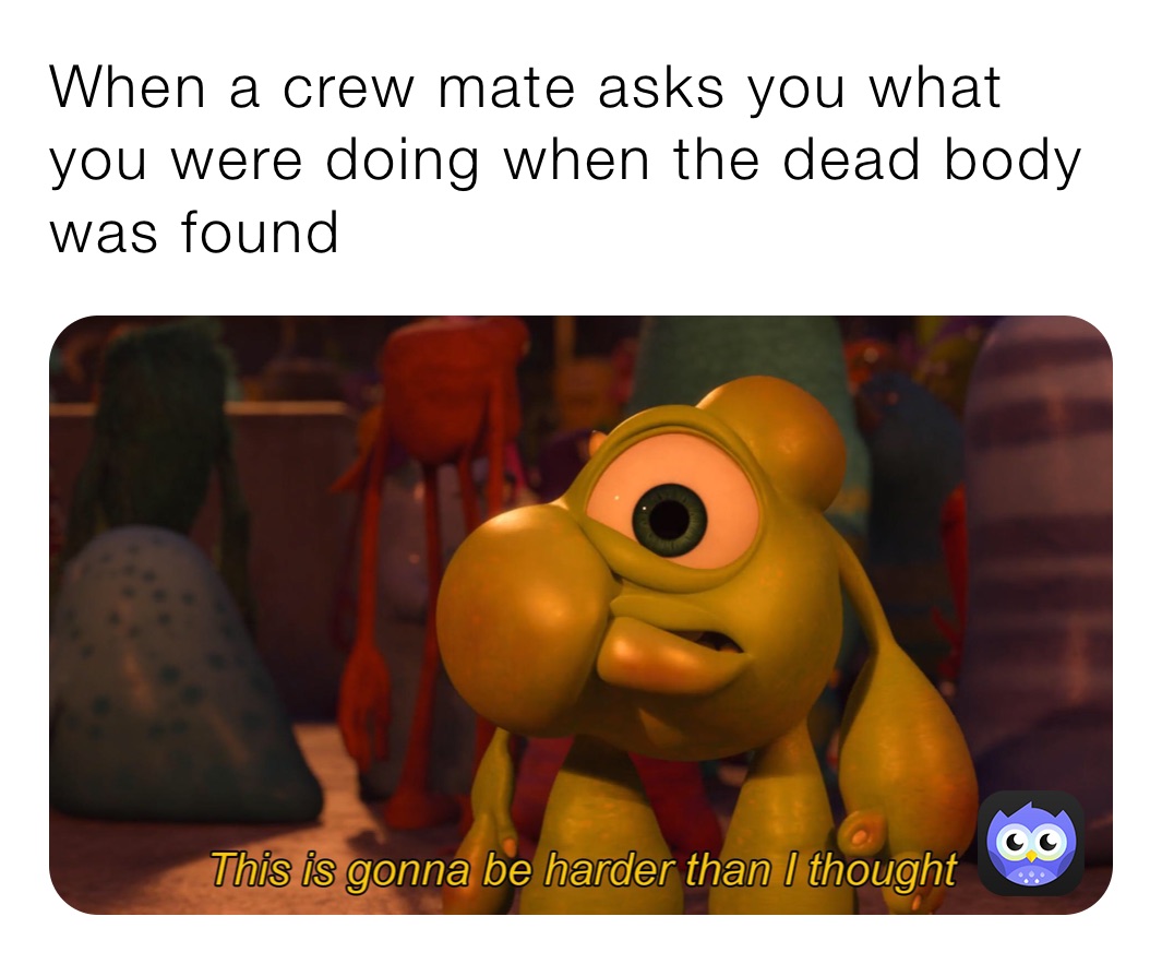 When a crew mate asks you what you were doing when the dead body was found