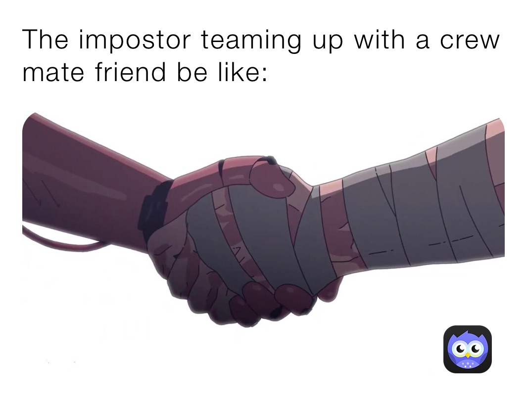 The impostor teaming up with a crew mate friend be like: