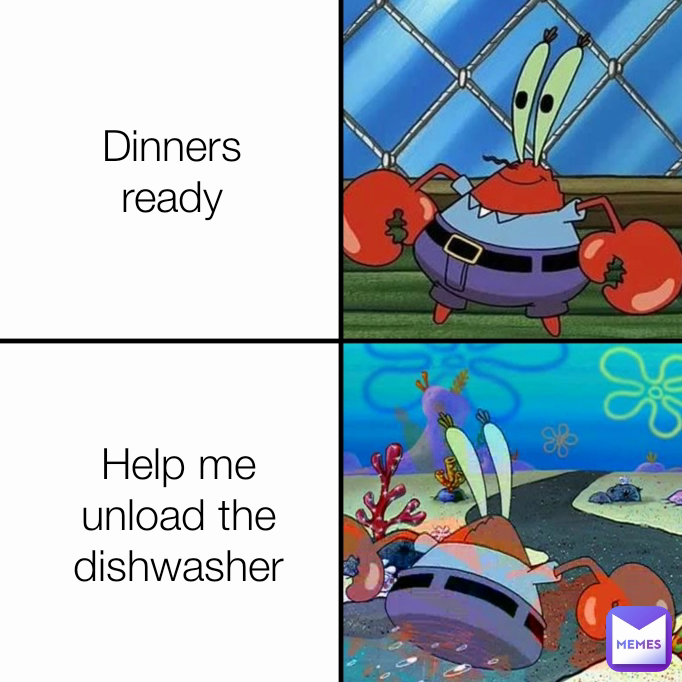 Help me unload the dishwasher Dinners ready
