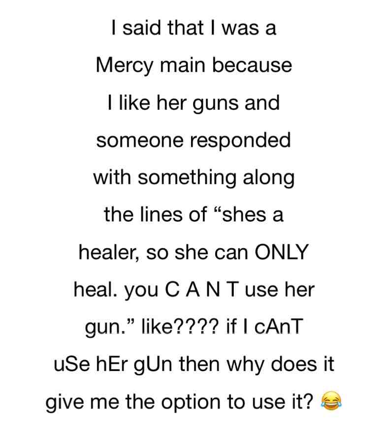 That’s pretty much saying “Lucio can ONLY use his HEALTH BOOST because he’s a HEALER. He can NEVER use his gun OR his speed boost. He’s a healer, so he can ONLY heal.” 😂🤣