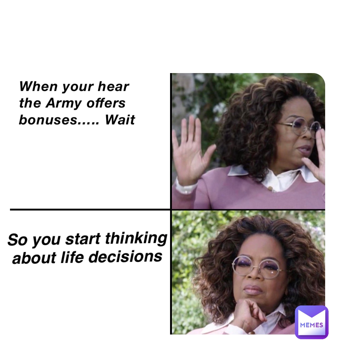 When your hear the Army offers bonuses….. Wait So you start thinking about life decisions