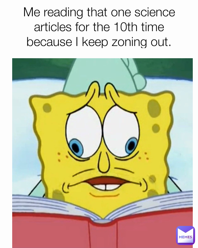 Me reading that one science articles for the 10th time because I keep zoning out.