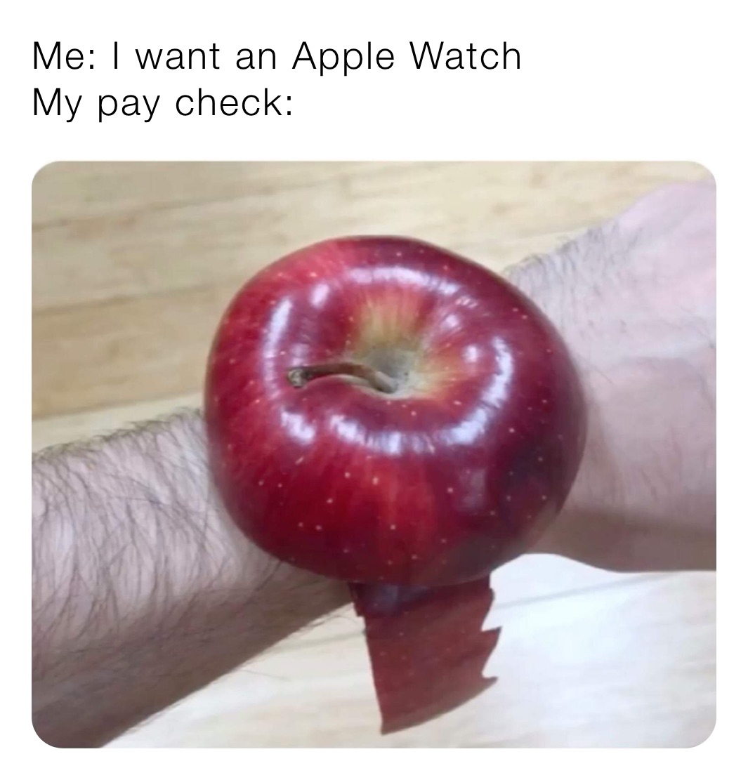 Me: I want an Apple Watch
My pay check: