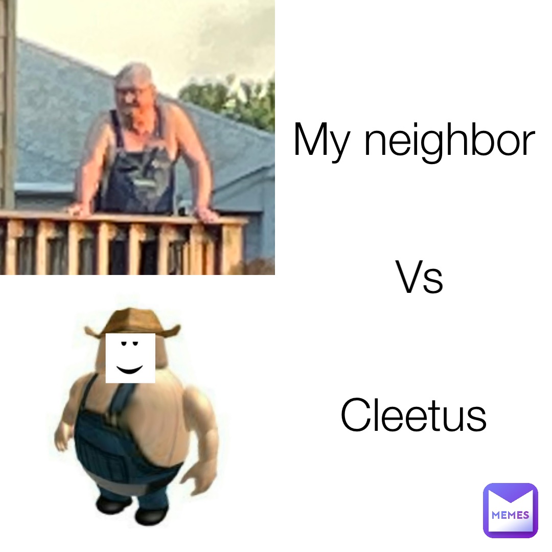 My neighbor Cleetus Vs