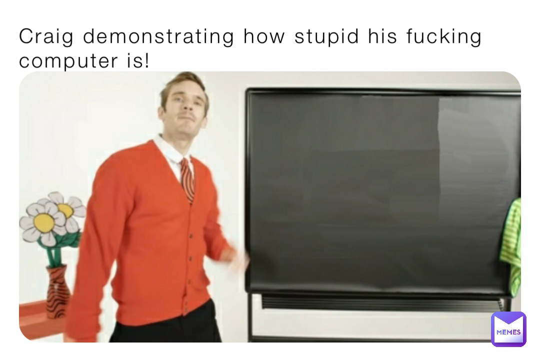 Craig demonstrating how stupid his fucking computer is!
