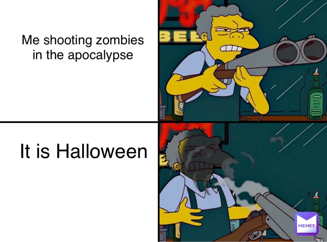 Me shooting zombies in the apocalypse It is Halloween