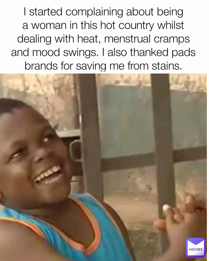 I started complaining about being a woman in this hot country whilst dealing with heat, menstrual cramps and mood swings. I also thanked pads brands for saving me from stains.