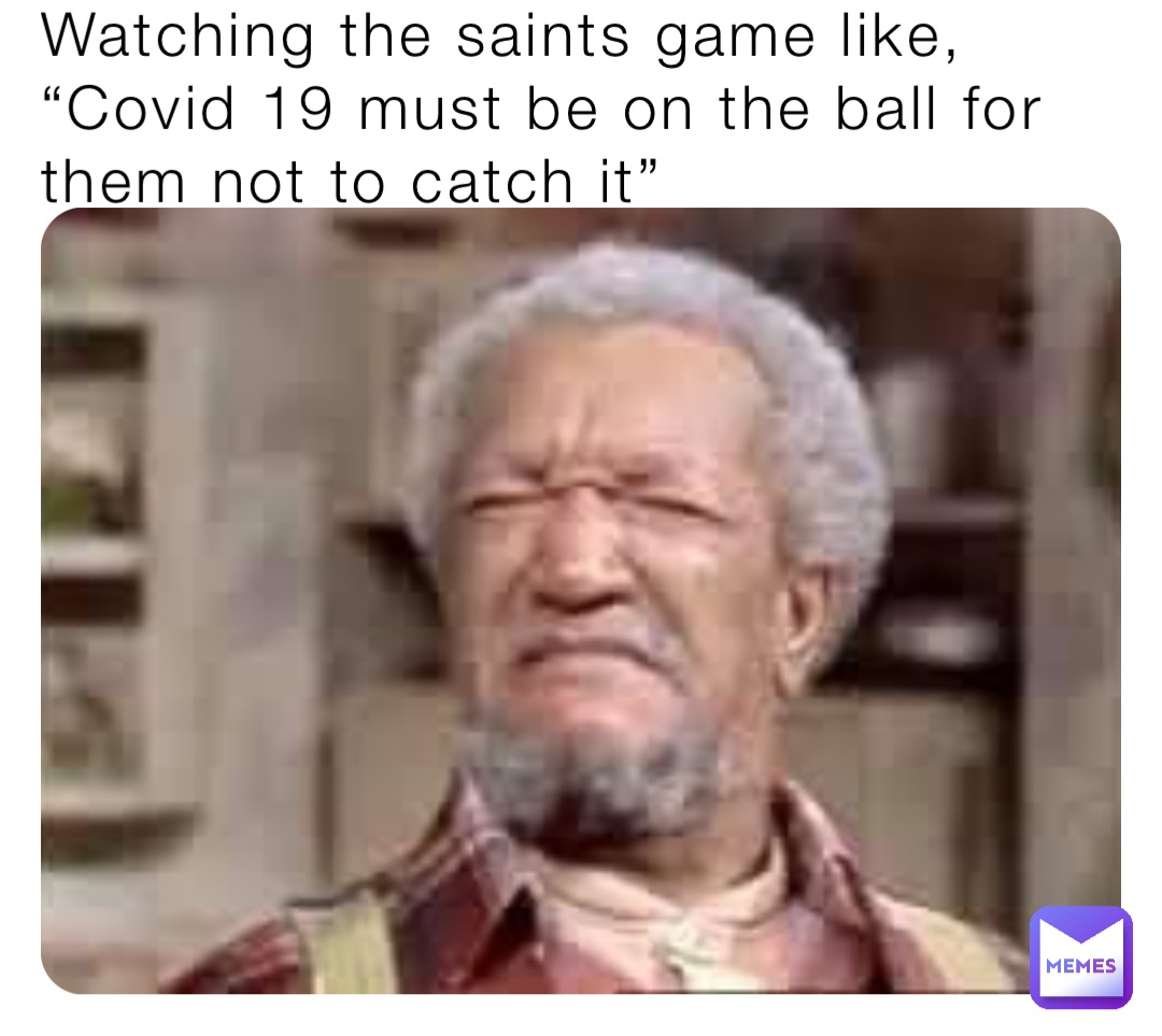 Watching the saints game like, “Covid 19 must be on the ball for them not to catch it”