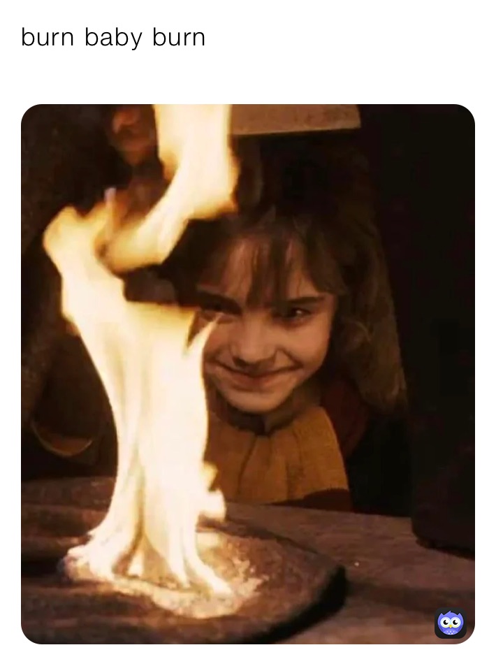 burn baby burn
