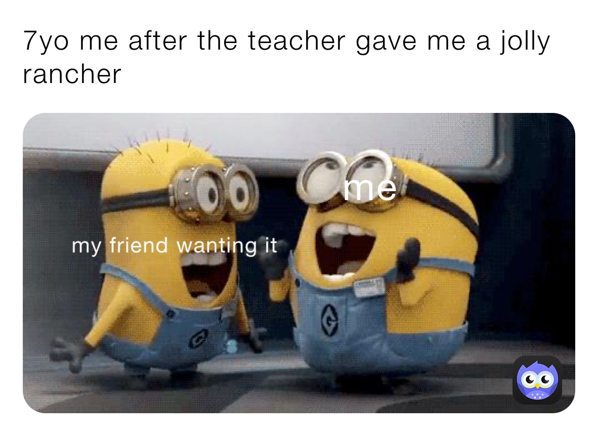 7yo me after the teacher gave me a jolly rancher 