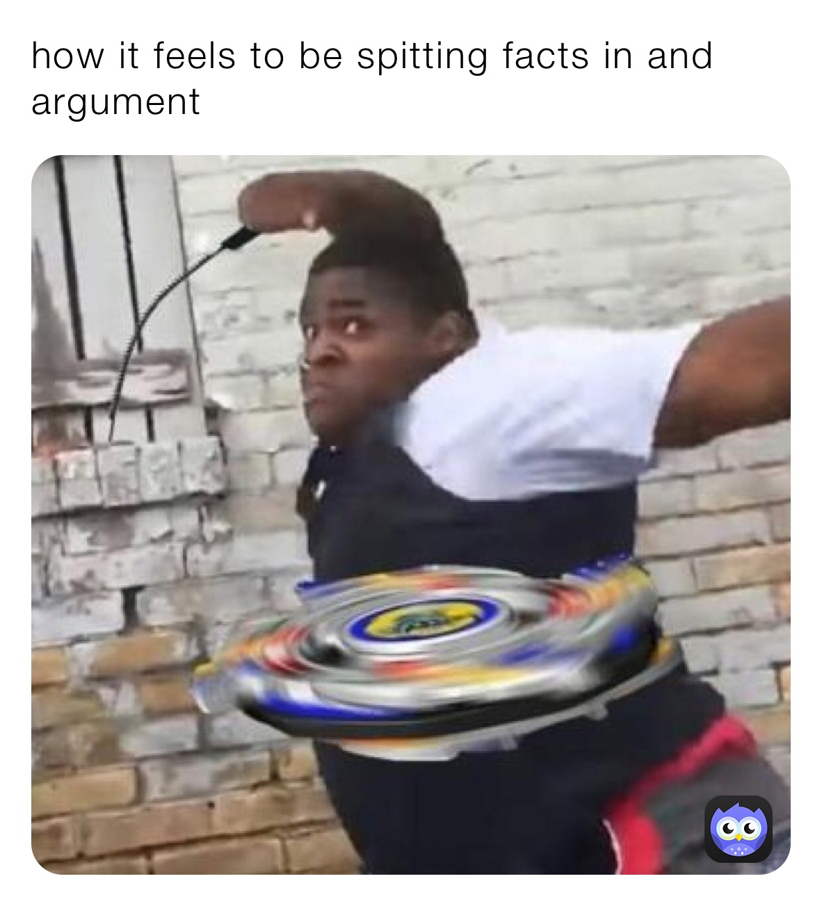how it feels to be spitting facts in and argument 