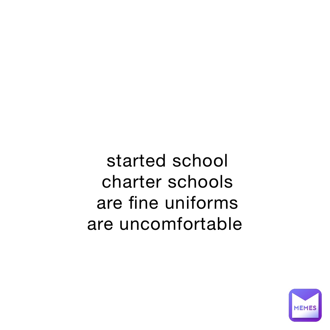 started school charter schools are fine uniforms are uncomfortable