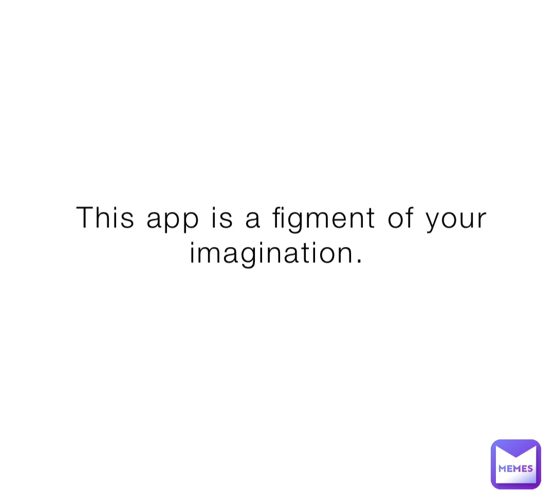 This app is a figment of your imagination.